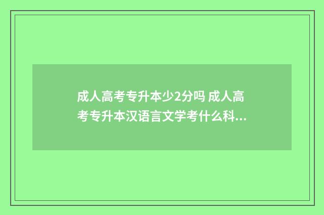 成人高考专升本少2分吗 成人高考专升本汉语言文学考什么科目
