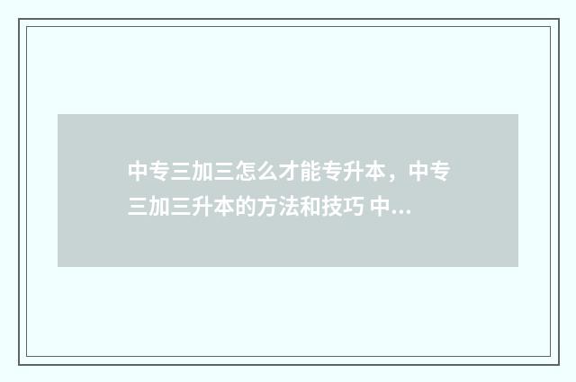 中专三加三怎么才能专升本，中专三加三升本的方法和技巧 中专3加2是什么意思