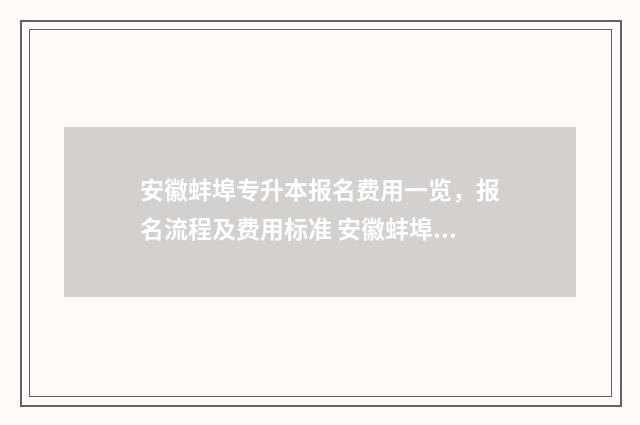安徽蚌埠专升本报名费用一览，报名流程及费用标准 安徽蚌埠专升本学院官网