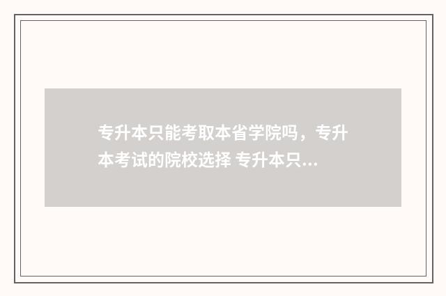 专升本只能考取本省学院吗，专升本考试的院校选择 专升本只能考取四级吗