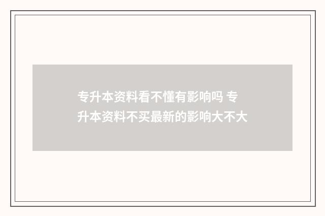 专升本资料看不懂有影响吗 专升本资料不买最新的影响大不大
