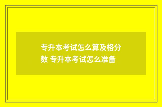 专升本考试怎么算及格分数 专升本考试怎么准备