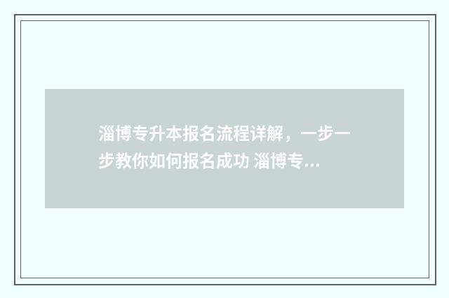 淄博专升本报名流程详解，一步一步教你如何报名成功 淄博专升本考试考场安排