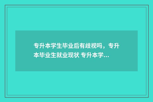 专升本学生毕业后有歧视吗，专升本毕业生就业现状 专升本学生毕业要求学分