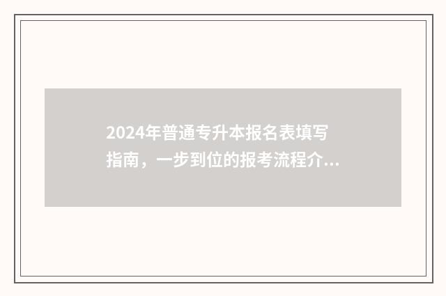 2024年普通专升本报名表填写指南，一步到位的报考流程介绍 2024年专升本考试科目