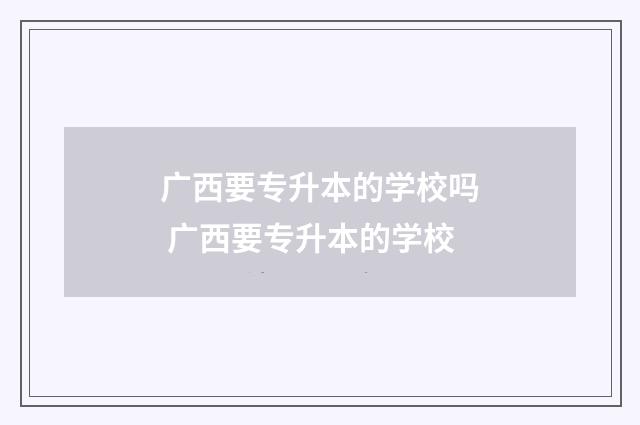 广西要专升本的学校吗 广西要专升本的学校