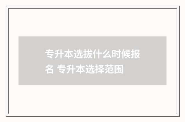 专升本选拔什么时候报名 专升本选择范围