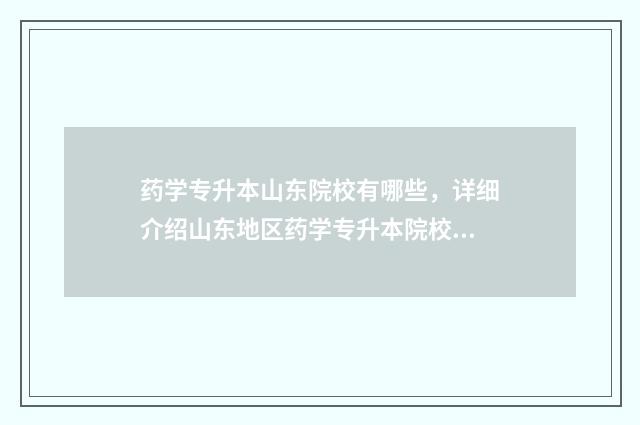 药学专升本山东院校有哪些，详细介绍山东地区药学专升本院校 药学专升本山东可以报考哪些学校