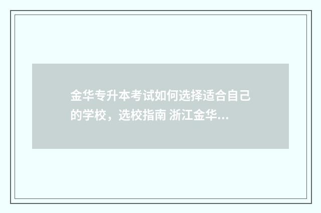 金华专升本考试如何选择适合自己的学校，选校指南 浙江金华专升本机构