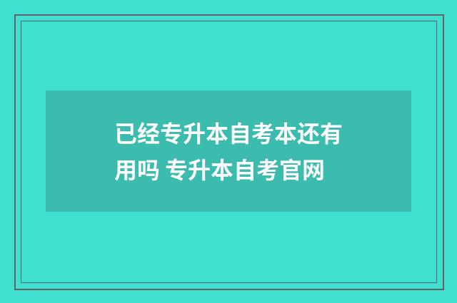 已经专升本自考本还有用吗 专升本自考官网