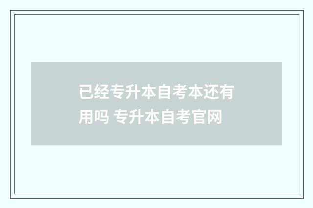 已经专升本自考本还有用吗 专升本自考官网