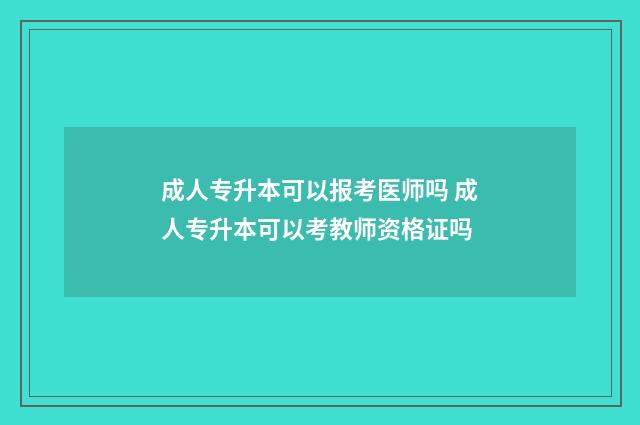 成人专升本可以报考医师吗 成人专升本可以考教师资格证吗
