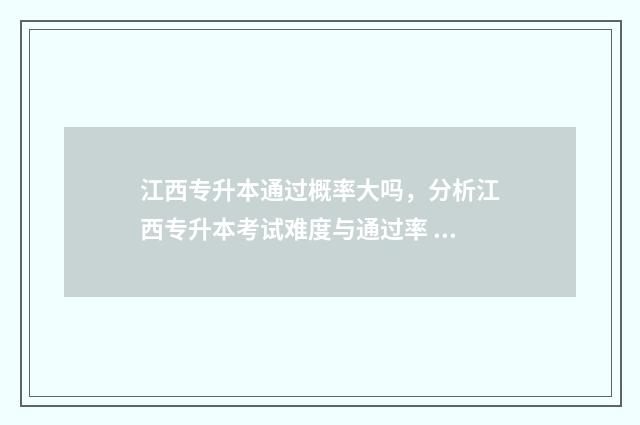 江西专升本通过概率大吗，分析江西专升本考试难度与通过率 江西专升本通过率高吗公办