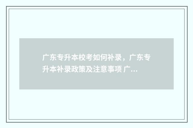 广东专升本校考如何补录，广东专升本补录政策及注意事项 广东专升本校考可以报几个学校