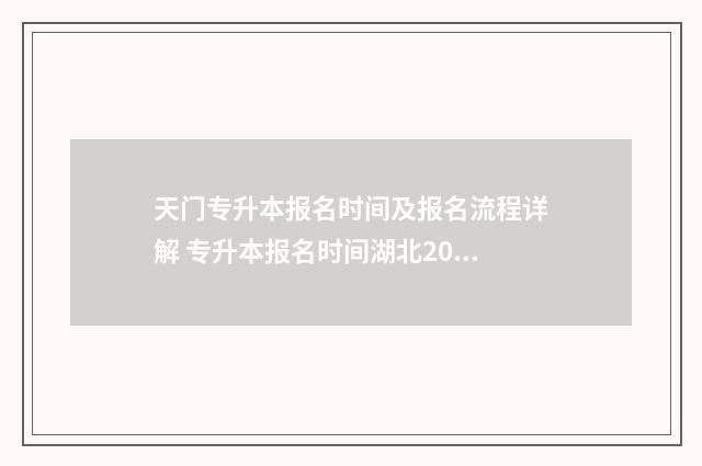 天门专升本报名时间及报名流程详解 专升本报名时间湖北2020