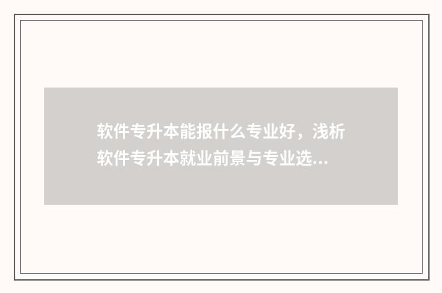 软件专升本能报什么专业好，浅析软件专升本就业前景与专业选择 软件专升本难吗