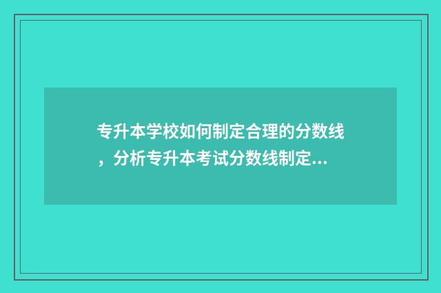 专升本学校如何制定合理的分数线，分析专升本考试分数线制定的原则和方法 专升本学校如何选择