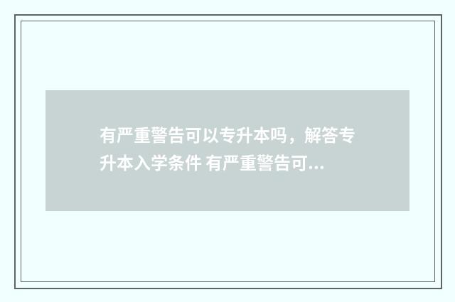 有严重警告可以专升本吗，解答专升本入学条件 有严重警告可以评副高吗