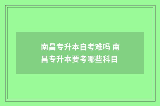 南昌专升本自考难吗 南昌专升本要考哪些科目