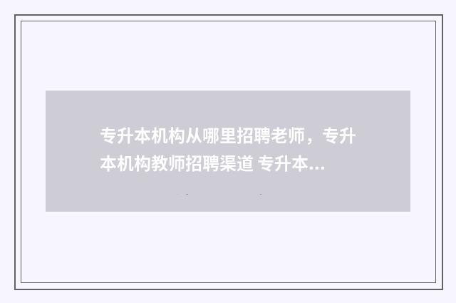 专升本机构从哪里招聘老师，专升本机构教师招聘渠道 专升本机构是干嘛的
