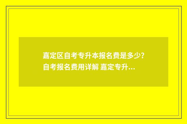 嘉定区自考专升本报名费是多少？自考报名费用详解 嘉定专升本学校