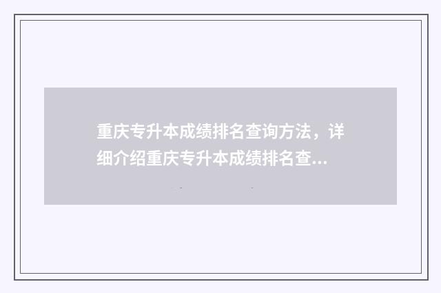 重庆专升本成绩排名查询方法，详细介绍重庆专升本成绩排名查询方式 重庆专升本成绩查询入口官网