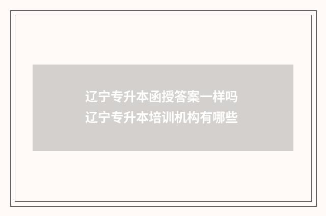 辽宁专升本函授答案一样吗 辽宁专升本培训机构有哪些
