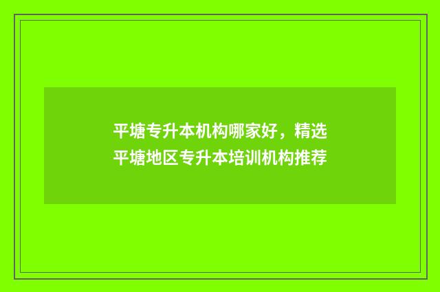 平塘专升本机构哪家好，精选平塘地区专升本培训机构推荐