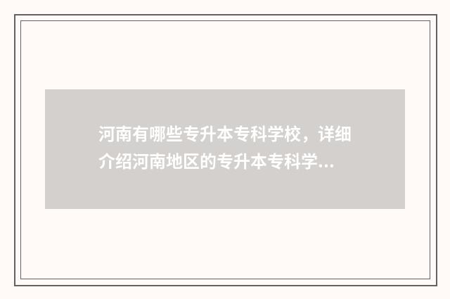 河南有哪些专升本专科学校，详细介绍河南地区的专升本专科学校 河南有哪些专升本专业