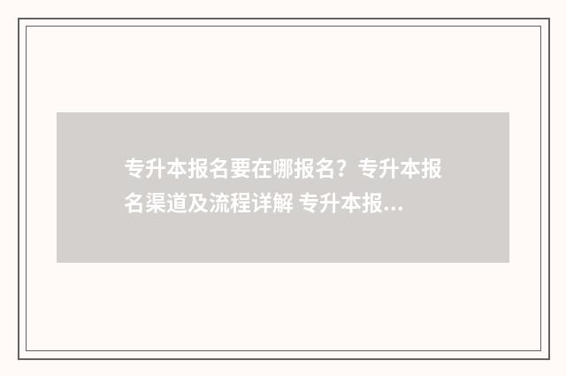 专升本报名要在哪报名？专升本报名渠道及流程详解 专升本报名要在电脑上吗
