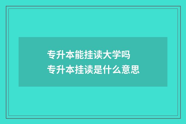 专升本能挂读大学吗 专升本挂读是什么意思