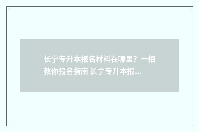 长宁专升本报名材料在哪里？一招教你报名指南 长宁专升本报名时间表