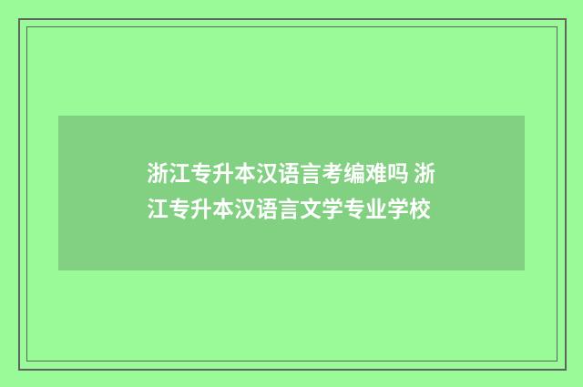 浙江专升本汉语言考编难吗 浙江专升本汉语言文学专业学校