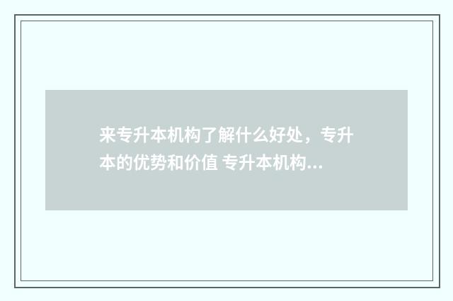 来专升本机构了解什么好处，专升本的优势和价值 专升本机构会不会存在骗局