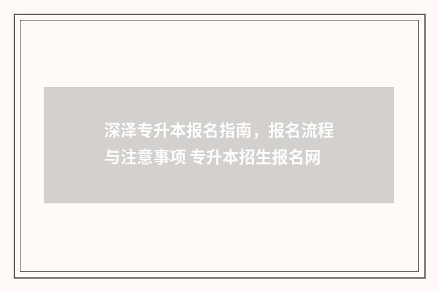 深泽专升本报名指南，报名流程与注意事项 专升本招生报名网
