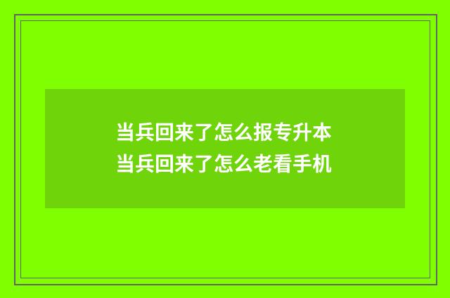 当兵回来了怎么报专升本 当兵回来了怎么老看手机