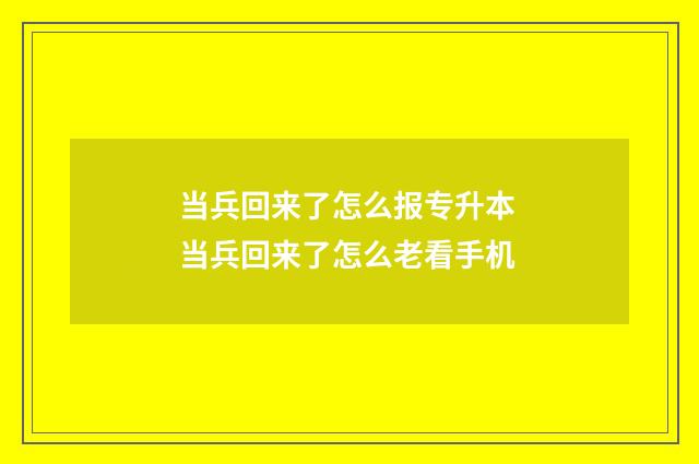 当兵回来了怎么报专升本 当兵回来了怎么老看手机