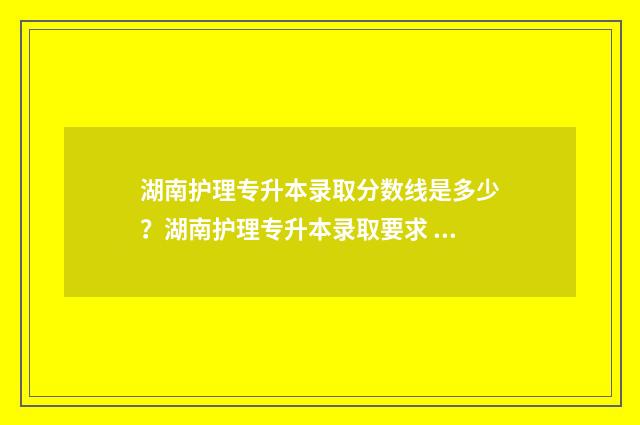 湖南护理专升本录取分数线是多少？湖南护理专升本录取要求 湖南护理专升本有哪些学校