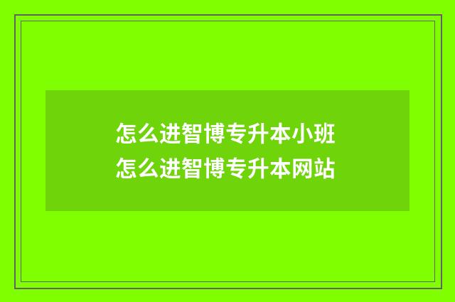 怎么进智博专升本小班 怎么进智博专升本网站
