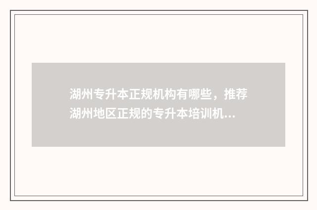 湖州专升本正规机构有哪些，推荐湖州地区正规的专升本培训机构 浙江专升本湖州师范学院