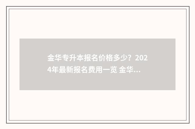 金华专升本报名价格多少？2024年最新报名费用一览 金华专升本培训机构哪个好