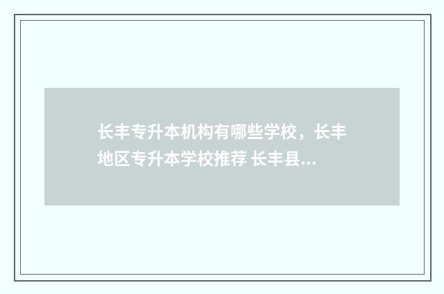 长丰专升本机构有哪些学校，长丰地区专升本学校推荐 长丰县大专学校有哪些