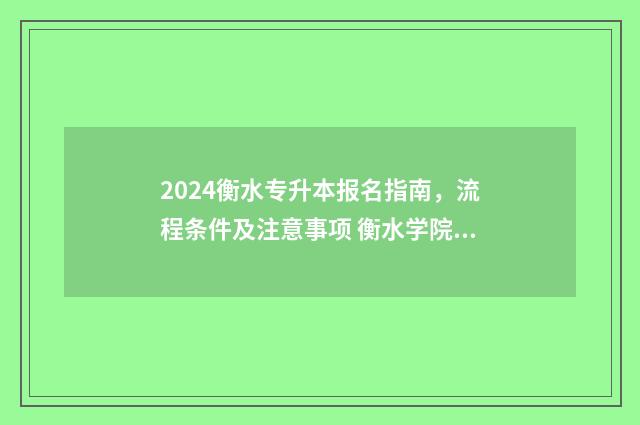 2024衡水专升本报名指南，流程条件及注意事项 衡水学院专升本录取分数线2020
