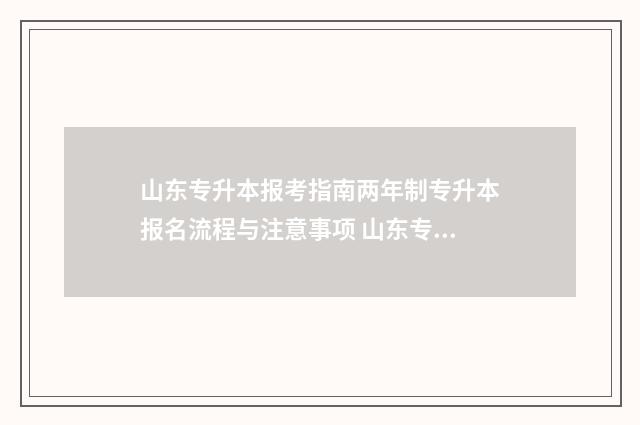 山东专升本报考指南两年制专升本报名流程与注意事项 山东专升本报考院校