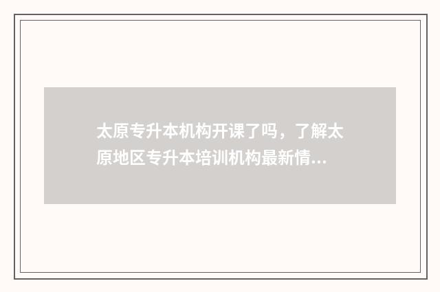 太原专升本机构开课了吗，了解太原地区专升本培训机构最新情况 太原专升本机构硕成