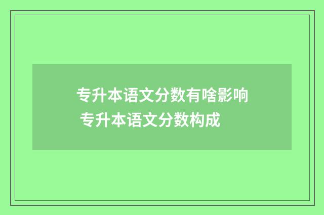 专升本语文分数有啥影响 专升本语文分数构成
