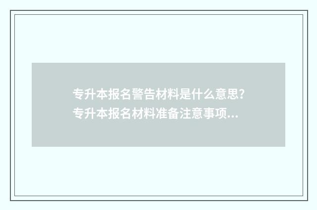专升本报名警告材料是什么意思？专升本报名材料准备注意事项 专升本报名警告信息wx1