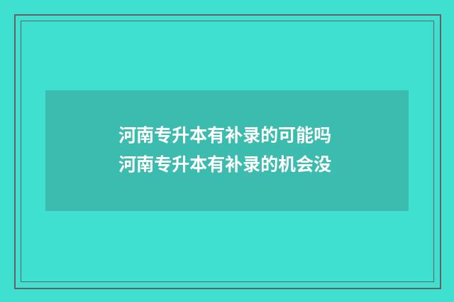 河南专升本有补录的可能吗 河南专升本有补录的机会没