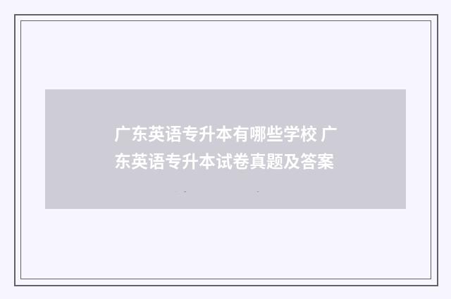 广东英语专升本有哪些学校 广东英语专升本试卷真题及答案