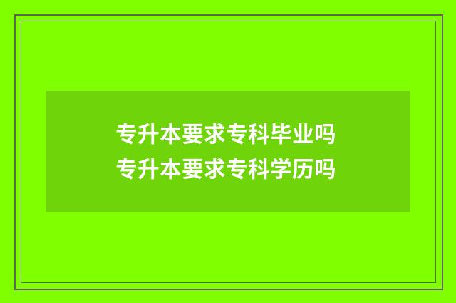 专升本要求专科毕业吗 专升本要求专科学历吗